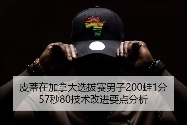 皮蒂在加拿大选拔赛男子200蛙1分57秒80技术改进要点分析