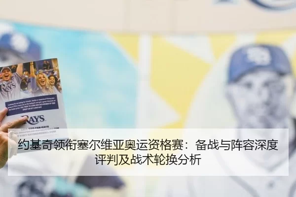 约基奇领衔塞尔维亚奥运资格赛：备战与阵容深度评判及战术轮换分析