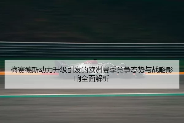 mei-sai-de-si-dong-li-sheng-ji-yin-fa-de-ou-zhou-sai-ji-jing-zheng-tai-shi-yu-zhan-lve-ying-xiang-quan-mian-jie-xi-2-218.jpg