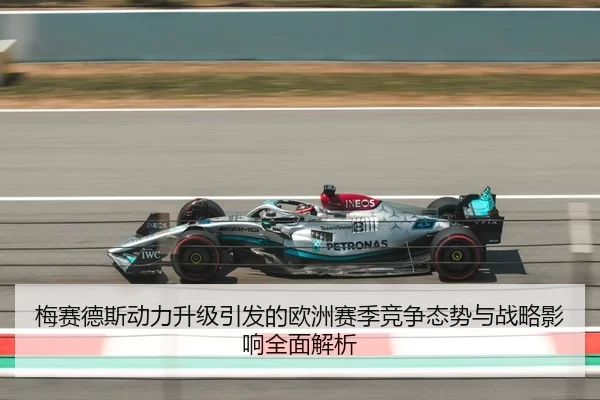 梅赛德斯动力升级引发的欧洲赛季竞争态势与战略影响全面解析