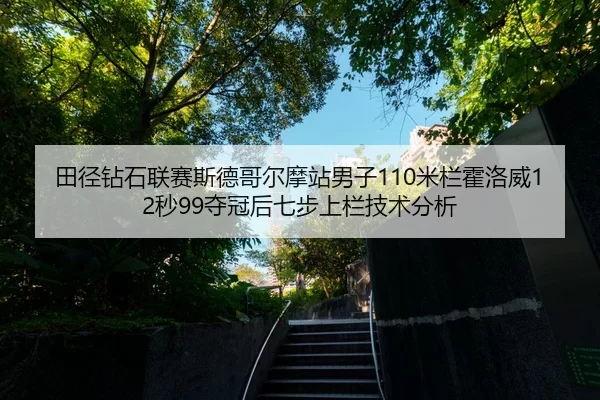 田径钻石联赛斯德哥尔摩站男子110米栏霍洛威12秒99夺冠后七步上栏技术分析
